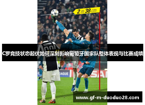 C罗竞技状态起伏如何深刻影响葡萄牙国家队整体表现与比赛成绩