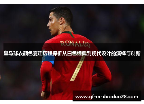 皇马球衣颜色变迁历程探析从白色经典到现代设计的演绎与创新