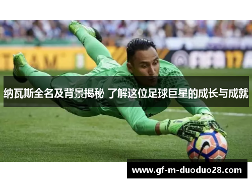 纳瓦斯全名及背景揭秘 了解这位足球巨星的成长与成就