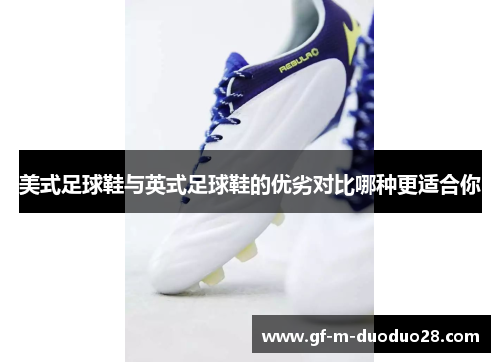 美式足球鞋与英式足球鞋的优劣对比哪种更适合你