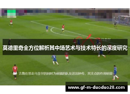 莫德里奇全方位解析其中场艺术与技术特长的深度研究