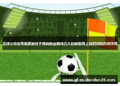 足球小将世青篇更新终于揭晓粉丝期待已久的新剧情上线时间和内容详情