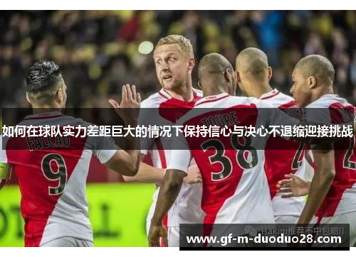 如何在球队实力差距巨大的情况下保持信心与决心不退缩迎接挑战