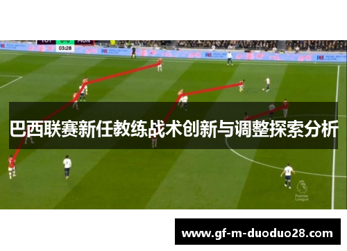 巴西联赛新任教练战术创新与调整探索分析 巴西联赛新任教练战术创新与调整探索分析
