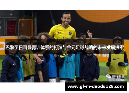 巴黎圣日耳曼青训体系的打造与金元足球战略的未来发展探索 巴黎圣日耳曼青训体系的打造与金元足球战略的未来发展探索