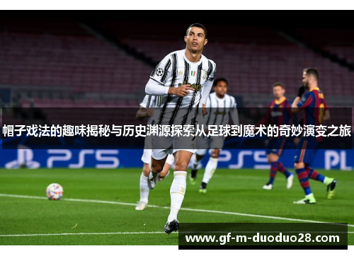 帽子戏法的趣味揭秘与历史渊源探索从足球到魔术的奇妙演变之旅