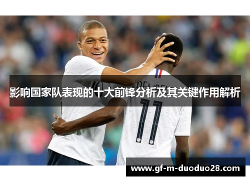 影响国家队表现的十大前锋分析及其关键作用解析 影响国家队表现的十大前锋分析及其关键作用解析