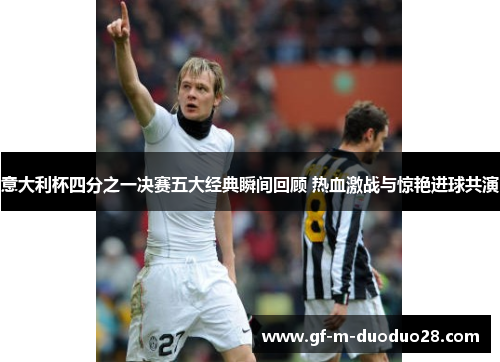 意大利杯四分之一决赛五大经典瞬间回顾 热血激战与惊艳进球共演 意大利杯四分之一决赛五大经典瞬间回顾 热血激战与惊艳进球共演