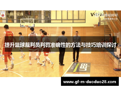 提升篮球裁判员判罚准确性的方法与技巧培训探讨 提升篮球裁判员判罚准确性的方法与技巧培训探讨