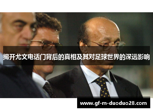 揭开尤文电话门背后的真相及其对足球世界的深远影响 揭开尤文电话门背后的真相及其对足球世界的深远影响