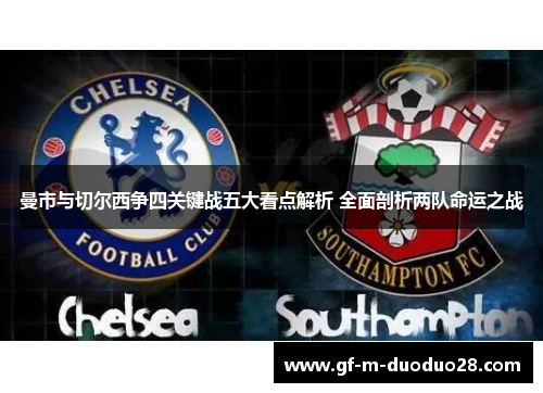 曼市与切尔西争四关键战五大看点解析 全面剖析两队命运之战 曼市与切尔西争四关键战五大看点解析 全面剖析两队命运之战