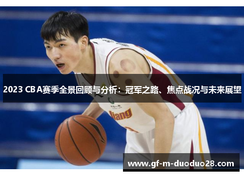 2023 CBA赛季全景回顾与分析:冠军之路、焦点战况与未来展望 2023 CBA赛季全景回顾与分析:冠军之路、焦点战况与未来展望