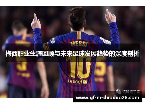 梅西职业生涯回顾与未来足球发展趋势的深度剖析