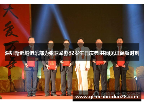 深圳新鹏城俱乐部为张卫举办32岁生日庆典 共同见证温馨时刻 深圳新鹏城俱乐部为张卫举办32岁生日庆典 共同见证温馨时刻