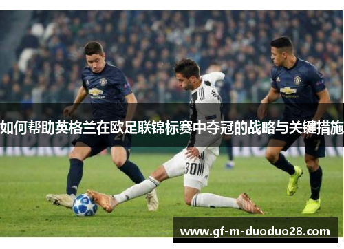 如何帮助英格兰在欧足联锦标赛中夺冠的战略与关键措施 如何帮助英格兰在欧足联锦标赛中夺冠的战略与关键措施