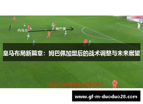皇马布局新篇章:姆巴佩加盟后的战术调整与未来展望 皇马布局新篇章:姆巴佩加盟后的战术调整与未来展望