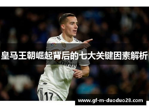 皇马王朝崛起背后的七大关键因素解析