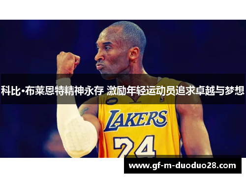 科比·布莱恩特精神永存 激励年轻运动员追求卓越与梦想 科比·布莱恩特精神永存 激励年轻运动员追求卓越与梦想