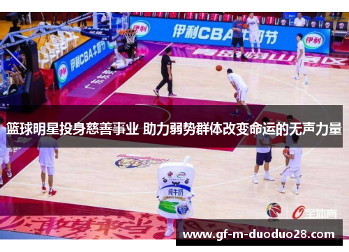 篮球明星投身慈善事业 助力弱势群体改变命运的无声力量