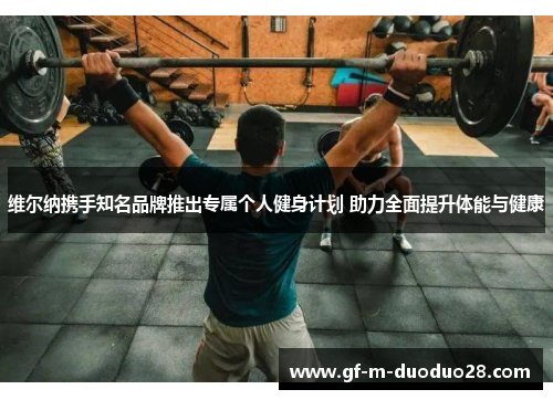 维尔纳携手知名品牌推出专属个人健身计划 助力全面提升体能与健康 维尔纳携手知名品牌推出专属个人健身计划 助力全面提升体能与健康