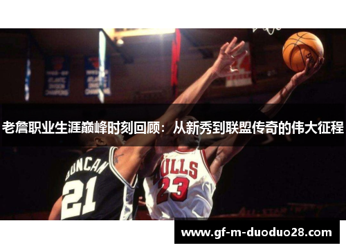 老詹职业生涯巅峰时刻回顾：从新秀到联盟传奇的伟大征程