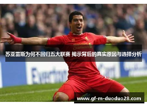 苏亚雷斯为何不回归五大联赛 揭示背后的真实原因与选择分析