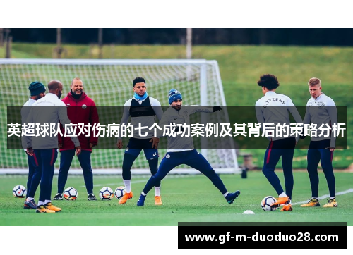 英超球队应对伤病的七个成功案例及其背后的策略分析