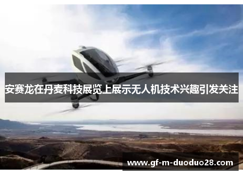 安赛龙在丹麦科技展览上展示无人机技术兴趣引发关注