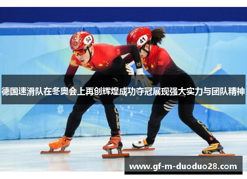 德国速滑队在冬奥会上再创辉煌成功夺冠展现强大实力与团队精神 德国速滑队在冬奥会上再创辉煌成功夺冠展现强大实力与团队精神
