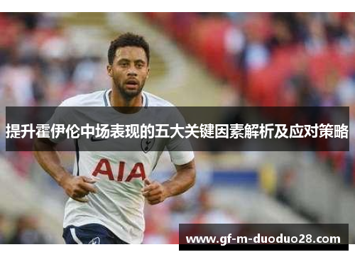 提升霍伊伦中场表现的五大关键因素解析及应对策略