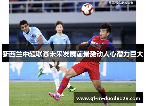 新西兰中超联赛未来发展前景激动人心潜力巨大