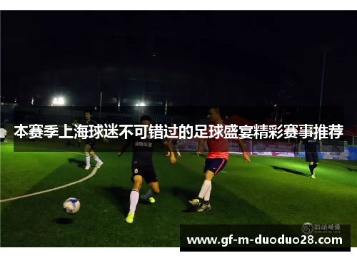 本赛季上海球迷不可错过的足球盛宴精彩赛事推荐