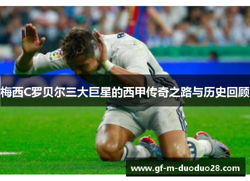 梅西C罗贝尔三大巨星的西甲传奇之路与历史回顾 梅西C罗贝尔三大巨星的西甲传奇之路与历史回顾