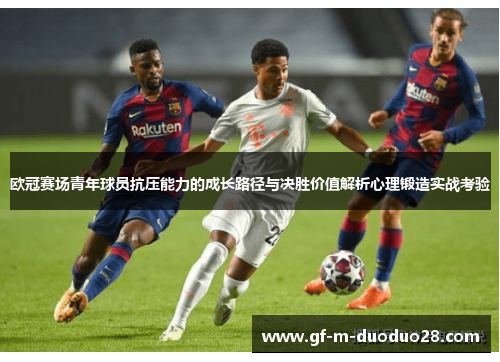 欧冠赛场青年球员抗压能力的成长路径与决胜价值解析心理锻造实战考验