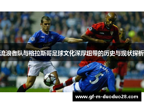 流浪者队与格拉斯哥足球文化深厚纽带的历史与现状探析