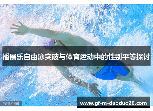 潘展乐自由泳突破与体育运动中的性别平等探讨