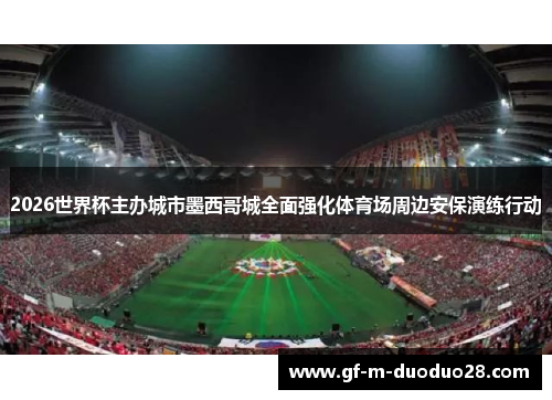 2026世界杯主办城市墨西哥城全面强化体育场周边安保演练行动