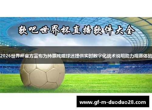 2026世界杯官方宣布为持票残障球迷提供实时数字化战术说明助力观赛体验