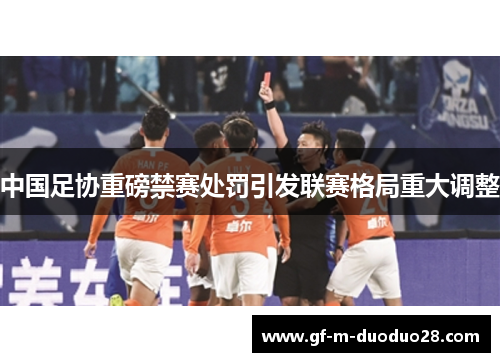 中国足协重磅禁赛处罚引发联赛格局重大调整