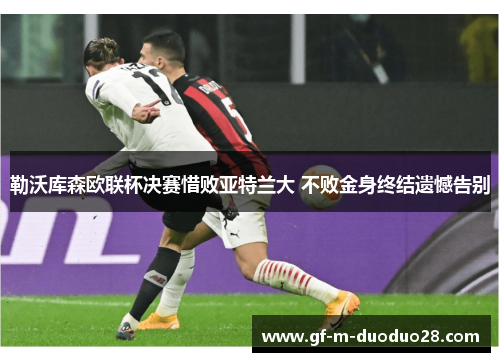 勒沃库森欧联杯决赛惜败亚特兰大 不败金身终结遗憾告别 勒沃库森欧联杯决赛惜败亚特兰大 不败金身终结遗憾告别
