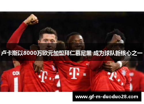 卢卡斯以8000万欧元加盟拜仁慕尼黑 成为球队新核心之一 卢卡斯以8000万欧元加盟拜仁慕尼黑 成为球队新核心之一