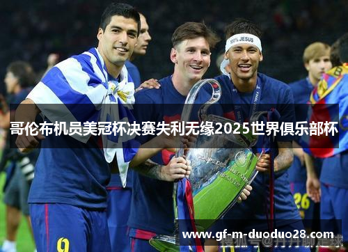 哥伦布机员美冠杯决赛失利无缘2025世界俱乐部杯 哥伦布机员美冠杯决赛失利无缘2025世界俱乐部杯