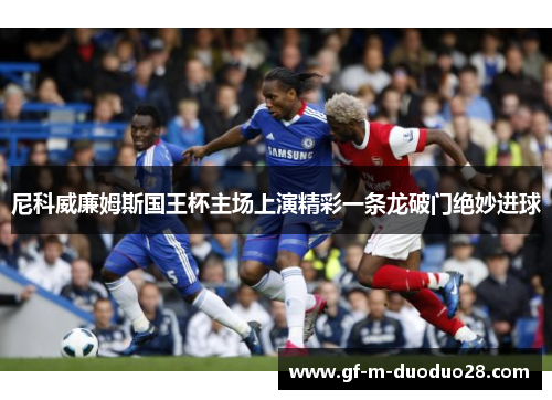 尼科威廉姆斯国王杯主场上演精彩一条龙破门绝妙进球