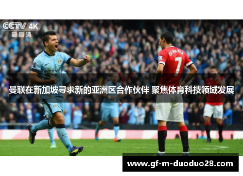 曼联在新加坡寻求新的亚洲区合作伙伴 聚焦体育科技领域发展 曼联在新加坡寻求新的亚洲区合作伙伴 聚焦体育科技领域发展