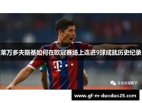 莱万多夫斯基如何在欧冠赛场上连进9球成就历史纪录