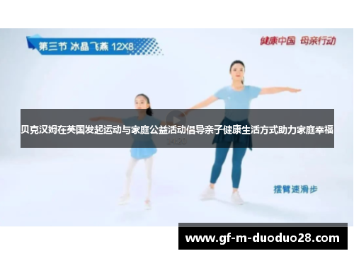 贝克汉姆在英国发起运动与家庭公益活动倡导亲子健康生活方式助力家庭幸福