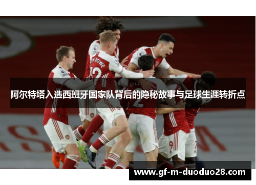 阿尔特塔入选西班牙国家队背后的隐秘故事与足球生涯转折点