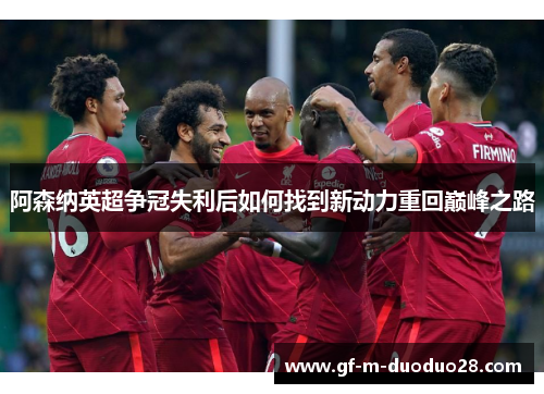 阿森纳英超争冠失利后如何找到新动力重回巅峰之路 阿森纳英超争冠失利后如何找到新动力重回巅峰之路