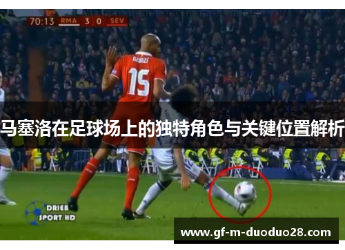 马塞洛在足球场上的独特角色与关键位置解析